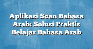 Aplikasi Scan Bahasa Arab: Solusi Praktis Belajar Bahasa Arab