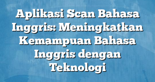 Aplikasi Scan Bahasa Inggris: Meningkatkan Kemampuan Bahasa Inggris dengan Teknologi