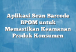 Aplikasi Scan Barcode BPOM untuk Memastikan Keamanan Produk Konsumen