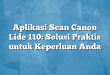 Aplikasi Scan Canon Lide 110: Solusi Praktis untuk Keperluan Anda