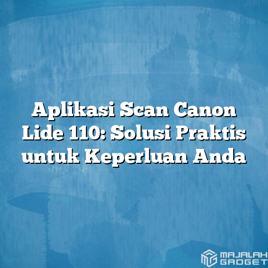 Aplikasi Scan Canon Lide 110 Solusi Praktis Untuk Keperluan Anda Majalah Gadget 0019