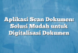 Aplikasi Scan Dokumen: Solusi Mudah untuk Digitalisasi Dokumen