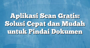 Aplikasi Scan Gratis: Solusi Cepat dan Mudah untuk Pindai Dokumen