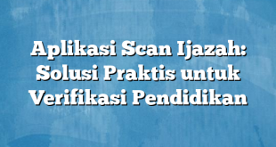 Aplikasi Scan Ijazah: Solusi Praktis untuk Verifikasi Pendidikan