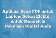 Aplikasi Scan PDF untuk Laptop: Solusi Efektif untuk Mengelola Dokumen Digital Anda