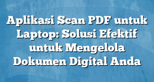 Aplikasi Scan PDF untuk Laptop: Solusi Efektif untuk Mengelola Dokumen Digital Anda