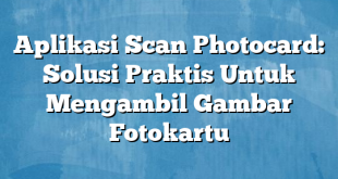 Aplikasi Scan Photocard: Solusi Praktis Untuk Mengambil Gambar Fotokartu