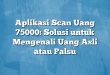 Aplikasi Scan Uang 75000: Solusi untuk Mengenali Uang Asli atau Palsu
