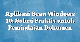 Aplikasi Scan Windows 10: Solusi Praktis untuk Pemindaian Dokumen