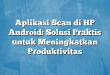Aplikasi Scan di HP Android: Solusi Praktis untuk Meningkatkan Produktivitas