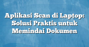 Aplikasi Scan di Laptop: Solusi Praktis untuk Memindai Dokumen