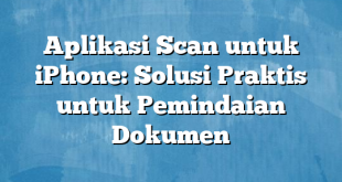 Aplikasi Scan untuk iPhone: Solusi Praktis untuk Pemindaian Dokumen