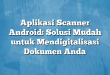 Aplikasi Scanner Android: Solusi Mudah untuk Mendigitalisasi Dokumen Anda