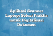Aplikasi Scanner Laptop: Solusi Praktis untuk Digitalisasi Dokumen