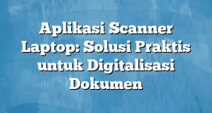 Aplikasi Scanner Laptop: Solusi Praktis untuk Digitalisasi Dokumen