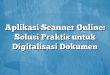 Aplikasi Scanner Online: Solusi Praktis untuk Digitalisasi Dokumen