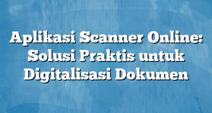 Aplikasi Scanner Online: Solusi Praktis untuk Digitalisasi Dokumen