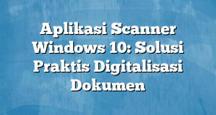 Aplikasi Scanner Windows 10: Solusi Praktis Digitalisasi Dokumen