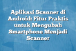Aplikasi Scanner di Android: Fitur Praktis untuk Mengubah Smartphone Menjadi Scanner