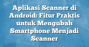 Aplikasi Scanner di Android: Fitur Praktis untuk Mengubah Smartphone Menjadi Scanner