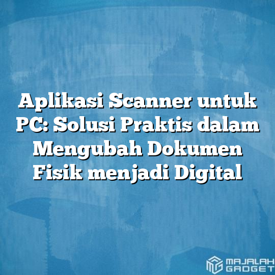 Aplikasi Scanner Untuk Pc Solusi Praktis Dalam Mengubah Dokumen Fisik Menjadi Digital Majalah 1129