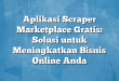 Aplikasi Scraper Marketplace Gratis: Solusi untuk Meningkatkan Bisnis Online Anda