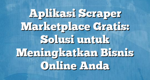 Aplikasi Scraper Marketplace Gratis: Solusi untuk Meningkatkan Bisnis Online Anda