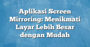 Aplikasi Screen Mirroring: Menikmati Layar Lebih Besar dengan Mudah