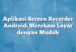 Aplikasi Screen Recorder Android: Merekam Layar dengan Mudah