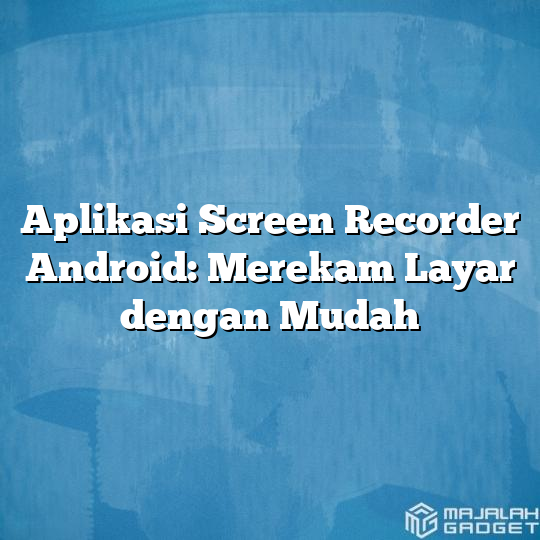 Aplikasi Screen Recorder Android: Merekam Layar Dengan Mudah - Majalah ...