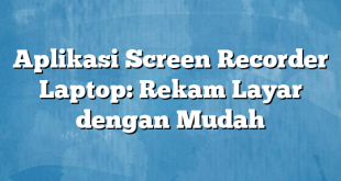 Aplikasi Screen Recorder Laptop: Rekam Layar dengan Mudah