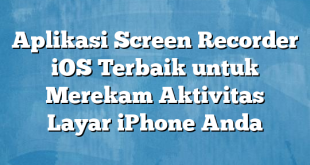 Aplikasi Screen Recorder iOS Terbaik untuk Merekam Aktivitas Layar iPhone Anda