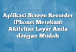 Aplikasi Screen Recorder iPhone: Merekam Aktivitas Layar Anda dengan Mudah