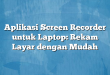 Aplikasi Screen Recorder untuk Laptop: Rekam Layar dengan Mudah