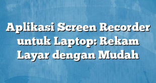 Aplikasi Screen Recorder untuk Laptop: Rekam Layar dengan Mudah