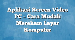 Aplikasi Screen Video PC – Cara Mudah Merekam Layar Komputer