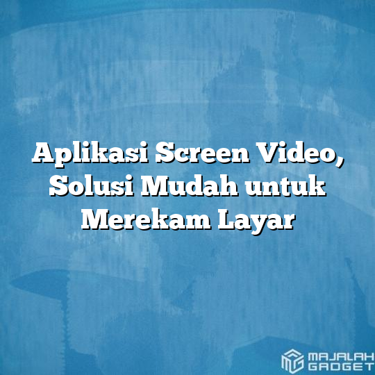 Aplikasi Screen Video, Solusi Mudah Untuk Merekam Layar - Majalah Gadget