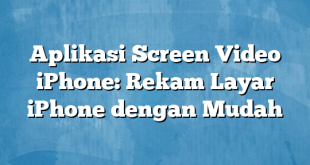 Aplikasi Screen Video iPhone: Rekam Layar iPhone dengan Mudah