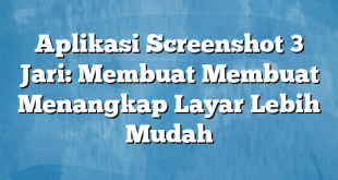 Aplikasi Screenshot 3 Jari: Membuat Membuat Menangkap Layar Lebih Mudah