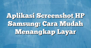 Aplikasi Screenshot HP Samsung: Cara Mudah Menangkap Layar