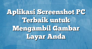 Aplikasi Screenshot PC Terbaik untuk Mengambil Gambar Layar Anda