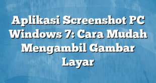 Aplikasi Screenshot PC Windows 7: Cara Mudah Mengambil Gambar Layar