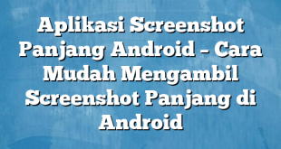 Aplikasi Screenshot Panjang Android – Cara Mudah Mengambil Screenshot Panjang di Android
