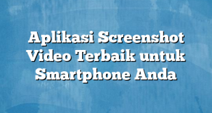 Aplikasi Screenshot Video Terbaik untuk Smartphone Anda