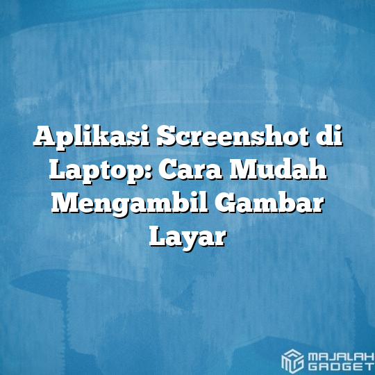 Aplikasi Screenshot Di Laptop Cara Mudah Mengambil Gambar Layar