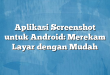 Aplikasi Screenshot untuk Android: Merekam Layar dengan Mudah