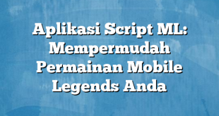 Aplikasi Script ML: Mempermudah Permainan Mobile Legends Anda