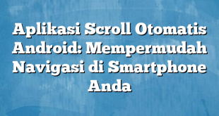 Aplikasi Scroll Otomatis Android: Mempermudah Navigasi di Smartphone Anda