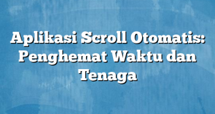 Aplikasi Scroll Otomatis: Penghemat Waktu dan Tenaga