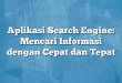 Aplikasi Search Engine: Mencari Informasi dengan Cepat dan Tepat